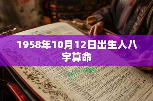 1958年10月12日出生人八字算命