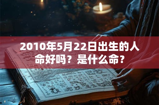 2010年5月22日出生的人命好吗？是什么命？