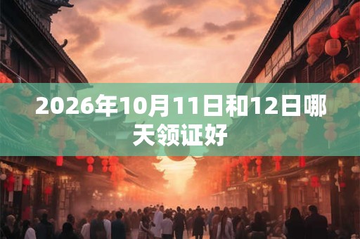 2026年10月11日和12日哪天领证好