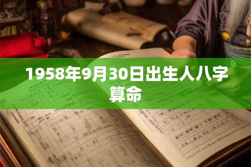 1958年9月30日出生人八字算命 1958年9月30日出生人八字算命