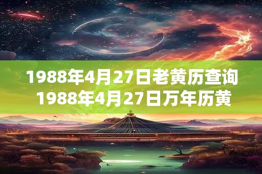 1988年4月27日老黄历查询 1988年4月27日万年历黄道吉日 1988年4月27日老黄历查询 1988年4月27日万年历黄道吉日