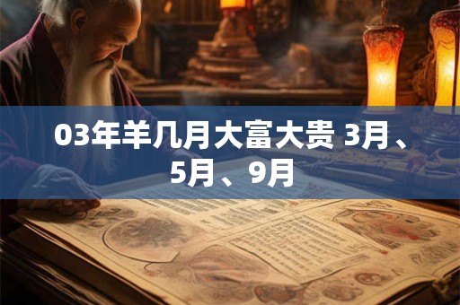 03年羊几月大富大贵 3月、5月、9月