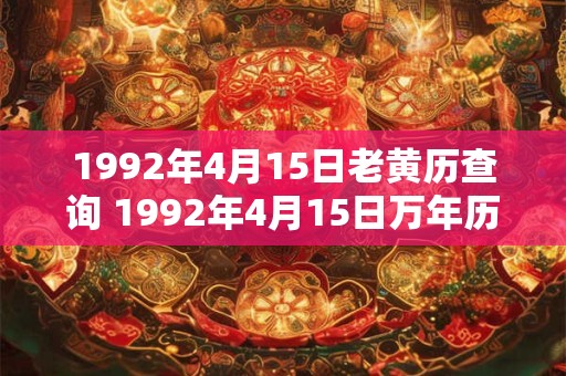 1992年4月15日老黄历查询 1992年4月15日万年历黄道吉日 1992年4月15日老黄历查询 1992年4月15日万年历黄道吉日