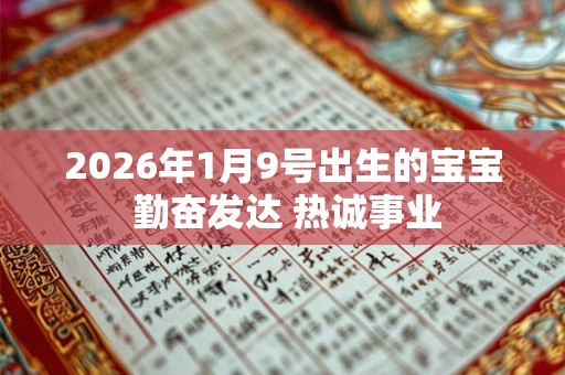 2026年1月9号出生的宝宝 勤奋发达 热诚事业