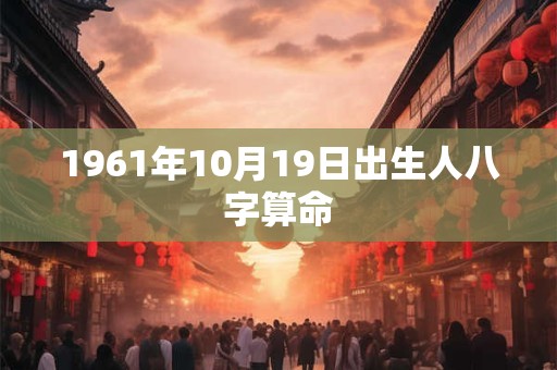 1961年10月19日出生人八字算命