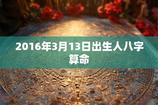 2016年3月13日出生人八字算命