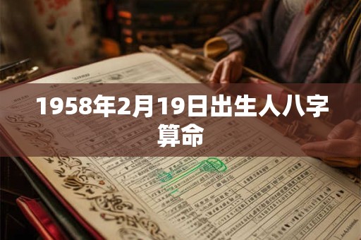 1958年2月19日出生人八字算命 1958年2月19日出生人八字算命