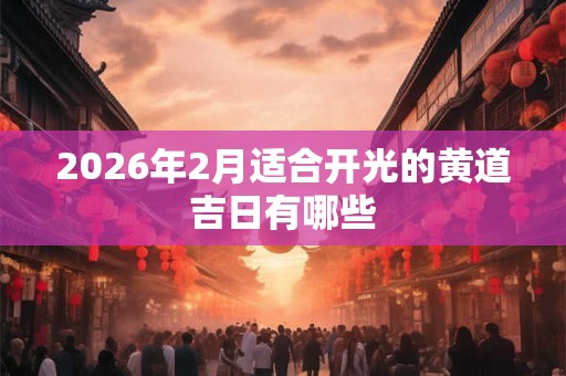 2026年2月适合开光的黄道吉日有哪些
