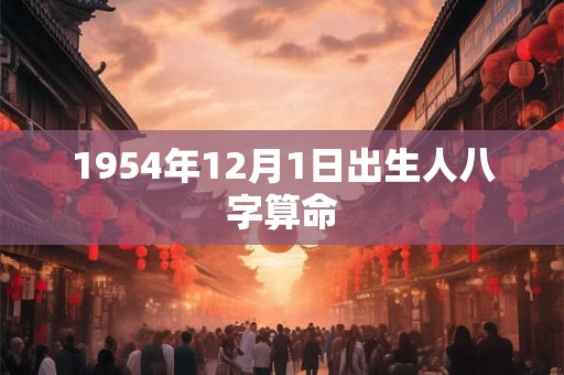 1954年12月1日出生人八字算命 1954年12月1日出生人八字算命