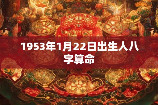 1953年1月22日出生人八字算命 1953年1月22日出生人八字算命