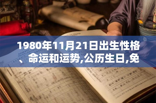 1980年11月21日出生性格、命运和运势,公历生日,免费算命 1980年11月21日出生性格、命运和运势,公历生日,免费算命