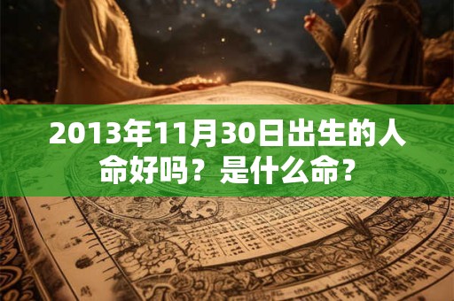 2013年11月30日出生的人命好吗?是什么命? 2013年11月30日出生的人命好吗?是什么命?