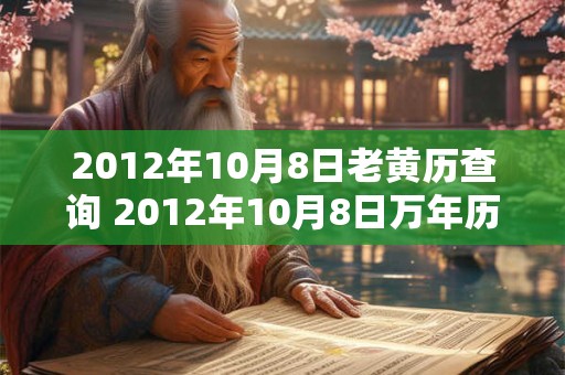 2012年10月8日老黄历查询 2012年10月8日万年历黄道吉日 2012年10月8日老黄历查询 2012年10月8日万年历黄道吉日
