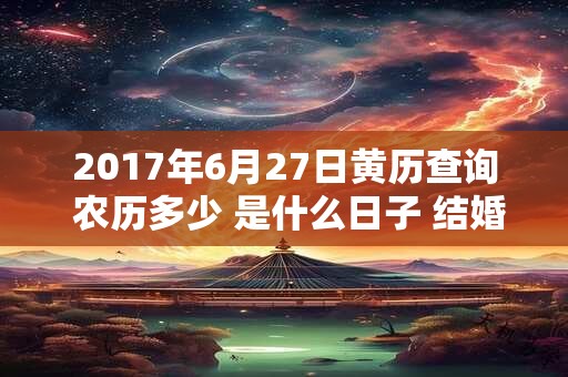 2017年6月27日黄历查询 农历多少 是什么日子 结婚吉时 2017年6月27日黄历查询 农历多少 是什么日子 结婚吉时