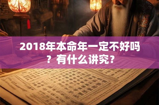 2018年本命年一定不好吗？有什么讲究？