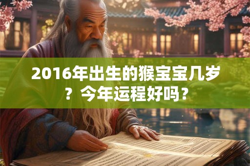 2016年出生的猴宝宝几岁?今年运程好吗? 2016年出生的猴宝宝几岁?今年运程好吗?