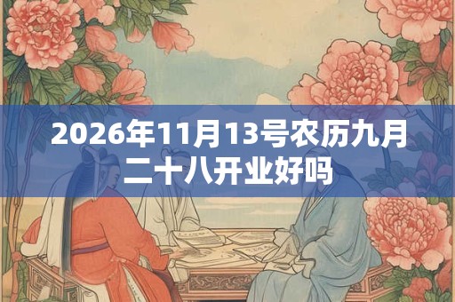 2026年11月13号农历九月二十八开业好吗