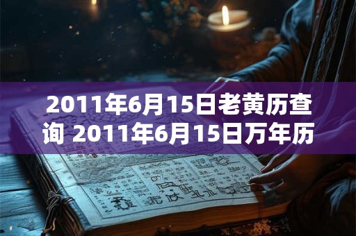 2011年6月15日老黄历查询 2011年6月15日万年历黄道吉日