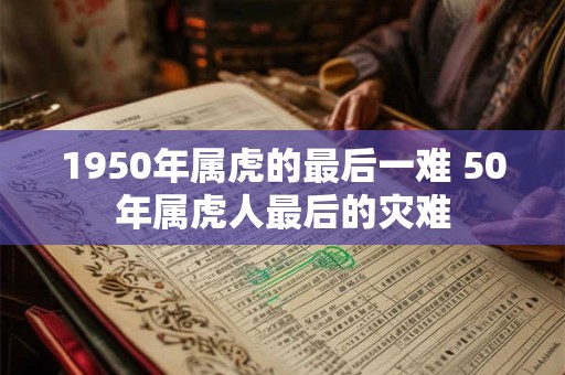 1950年属虎的最后一难 50年属虎人最后的灾难