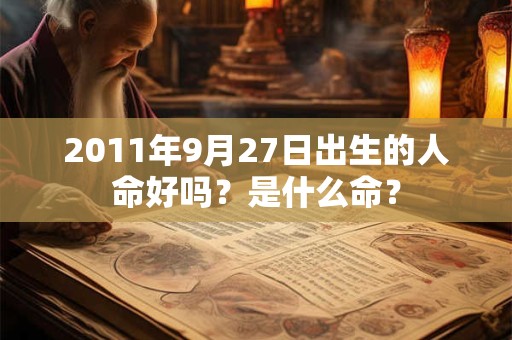 2011年9月27日出生的人命好吗？是什么命？