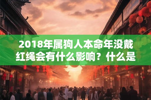 2018年属狗人本命年没戴红绳会有什么影响？什么是犯太岁？