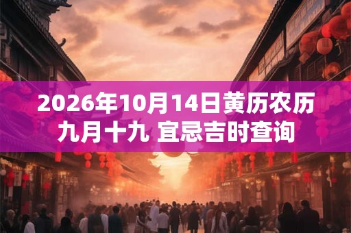 2026年10月14日黄历农历九月十九 宜忌吉时查询 2026年10月14日黄历农历九月十九 宜忌吉时查询