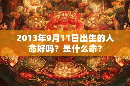 2013年9月11日出生的人命好吗？是什么命？
