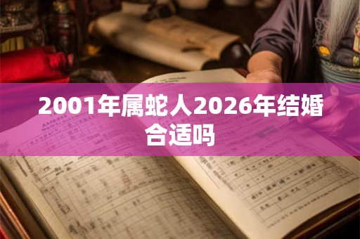 2001年属蛇人2026年结婚合适吗 2001年属蛇人2026年结婚合适吗