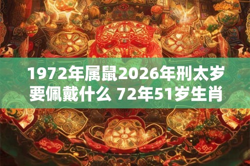 1972年属鼠2026年刑太岁要佩戴什么 72年51岁生肖鼠犯太岁怎么化解
