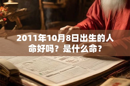 2011年10月8日出生的人命好吗?是什么命? 2011年10月8日出生的人命好吗?是什么命?