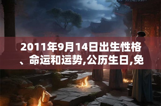 2011年9月14日出生性格、命运和运势,公历生日,免费算命 2011年9月14日出生性格、命运和运势,公历生日,免费算命