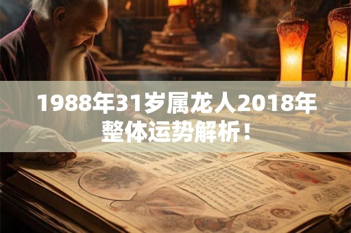 1988年31岁属龙人2018年整体运势解析! 1988年31岁属龙人2018年整体运势解析!