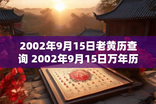 2002年9月15日老黄历查询 2002年9月15日万年历黄道吉日 2002年9月15日老黄历查询 2002年9月15日万年历黄道吉日