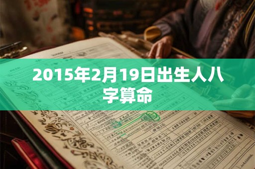 2015年2月19日出生人八字算命 2015年2月19日出生人八字算命