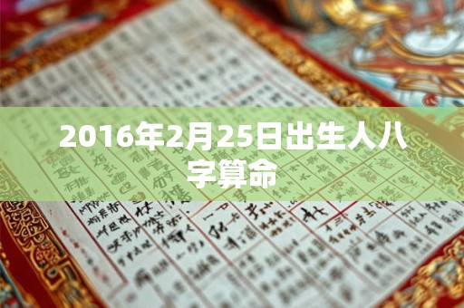 2016年2月25日出生人八字算命 2016年2月25日出生人八字算命