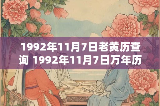 1992年11月7日老黄历查询 1992年11月7日万年历黄道吉日 1992年11月7日老黄历查询 1992年11月7日万年历黄道吉日