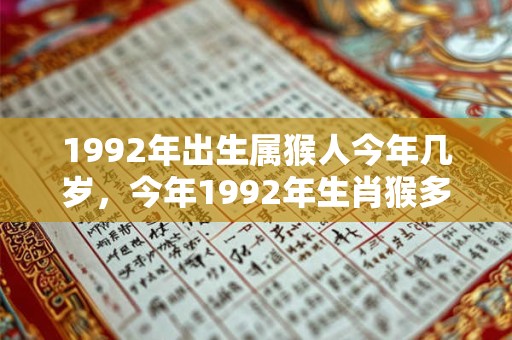 1992年出生属猴人今年几岁,今年1992年生肖猴多大 1992年出生属猴人今年几岁,今年1992年生肖猴多大