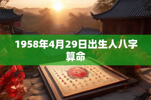 1958年4月29日出生人八字算命