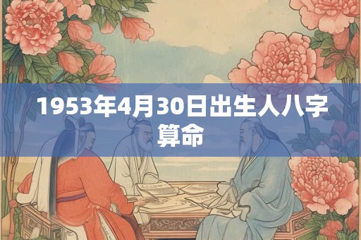 1953年4月30日出生人八字算命 1953年4月30日出生人八字算命