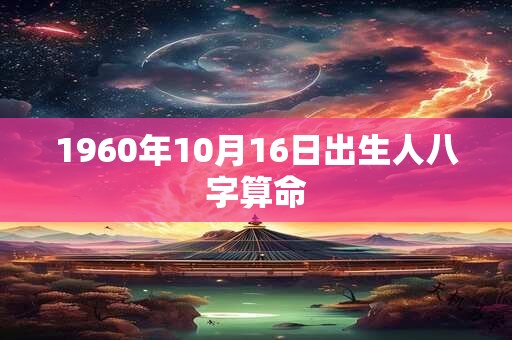 1960年10月16日出生人八字算命