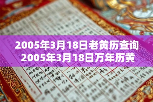 2005年3月18日老黄历查询 2005年3月18日万年历黄道吉日 2005年3月18日老黄历查询 2005年3月18日万年历黄道吉日