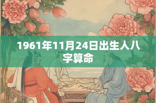 1961年11月24日出生人八字算命 1961年11月24日出生人八字算命