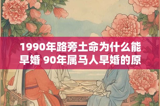 1990年路旁土命为什么能早婚 90年属马人早婚的原因