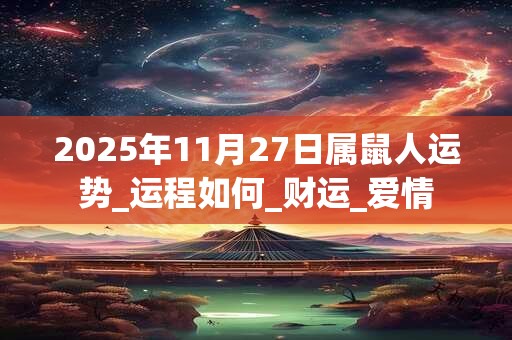 2025年11月27日属鼠人运势_运程如何_财运_爱情 2025年11月27日属鼠人运势_运程如何_财运_爱情