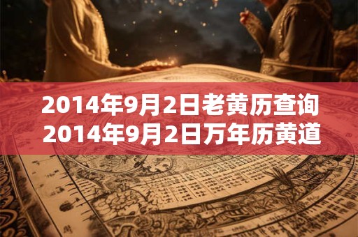 2014年9月2日老黄历查询 2014年9月2日万年历黄道吉日 2014年9月2日老黄历查询 2014年9月2日万年历黄道吉日