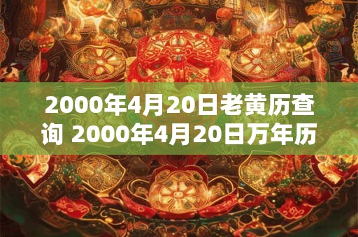 2000年4月20日老黄历查询 2000年4月20日万年历黄道吉日