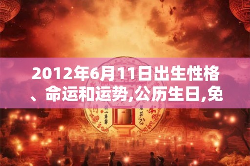 2012年6月11日出生性格、命运和运势,公历生日,免费算命 2012年6月11日出生性格、命运和运势,公历生日,免费算命