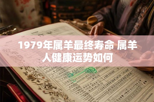 1979年属羊最终寿命 属羊人健康运势如何