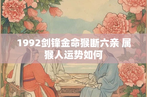 1992剑锋金命猴断六亲 属猴人运势如何