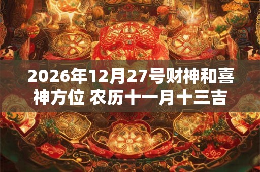 2026年12月27号财神和喜神方位 农历十一月十三吉时介绍 2026年12月27号财神和喜神方位 农历十一月十三吉时介绍